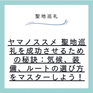 ヤマノススメ 聖地巡礼を成功させるための秘訣:気候、装備、ルートの選び方をマスターしよう!