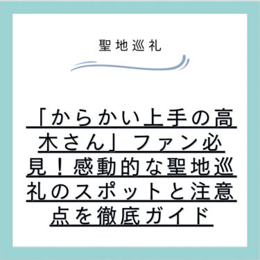 「からかい上手の高木さん」ファン必見!感動的な聖地巡礼のスポットと注意点を徹底ガイド