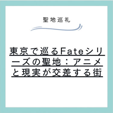 東京で巡るFateシリーズの聖地:アニメと現実が交差する街