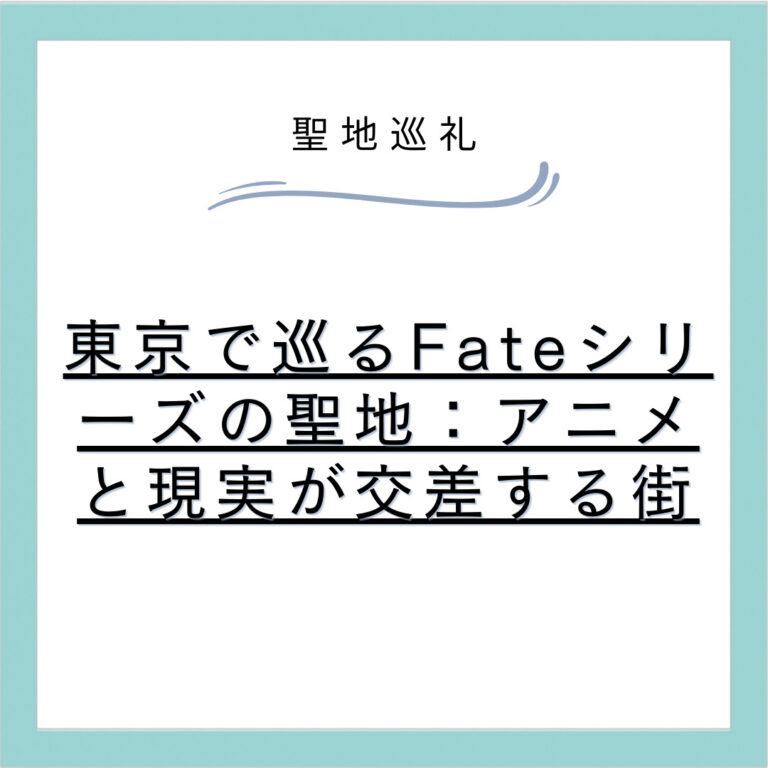 東京で巡るFateシリーズの聖地：アニメと現実が交差する街