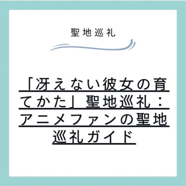 「冴えない彼女の育てかた」聖地巡礼：アニメファンの聖地巡礼ガイド