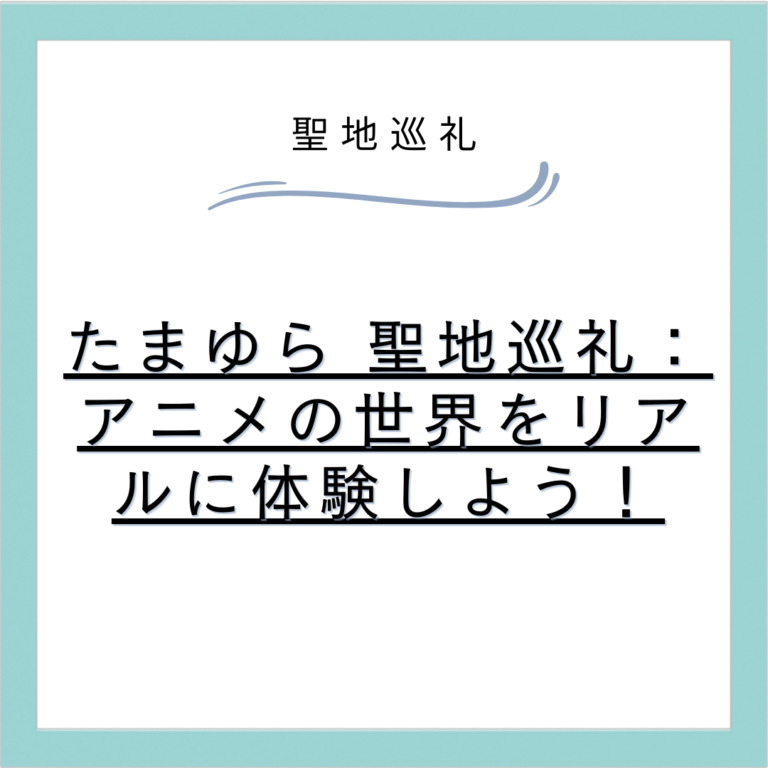 たまゆら 聖地巡礼：アニメの世界をリアルに体験しよう！