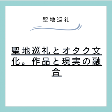 聖地巡礼とオタク文化。作品と現実の融合