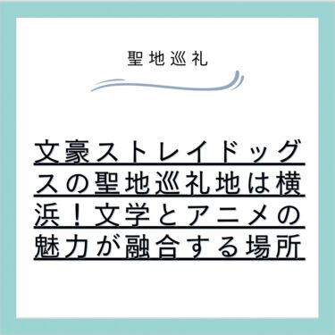 文豪ストレイドッグスの聖地巡礼地は横浜！文学とアニメの魅力が融合する場所