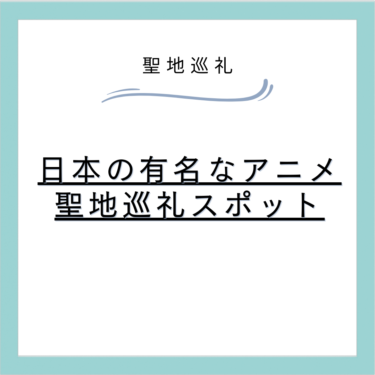 日本の有名なアニメ・漫画に登場する聖地巡礼スポットまとめ