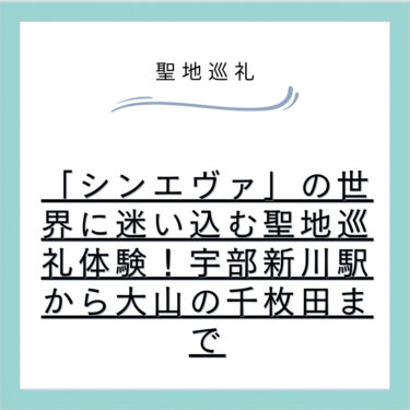 「シンエヴァ」の世界に迷い込む聖地巡礼体験!宇部新川駅から大山の千枚田まで