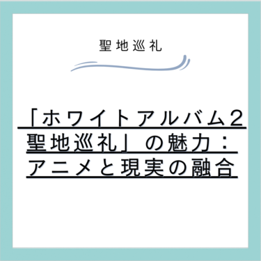 「ホワイトアルバム2 聖地巡礼」の魅力:アニメと現実の融合