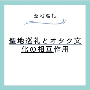 聖地巡礼とオタク文化の相互作用